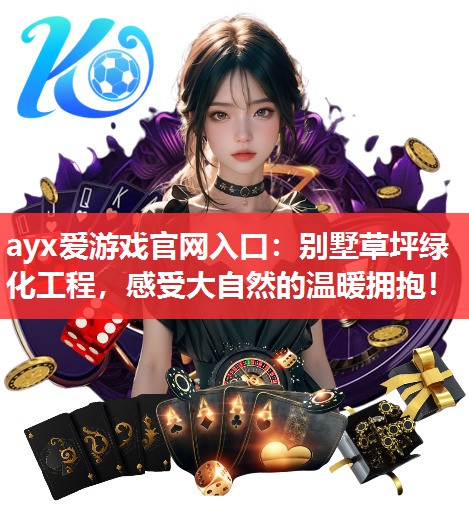 ayx爱游戏官网入口：别墅草坪绿化工程，感受大自然的温暖拥抱！