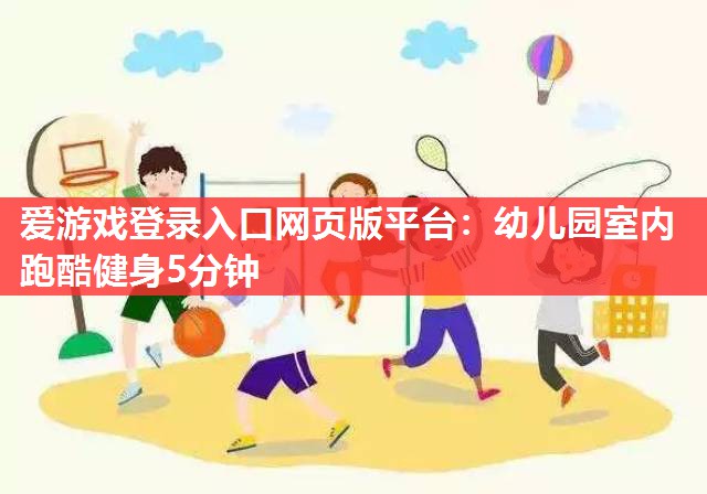 爱游戏登录入口网页版平台：幼儿园室内跑酷健身5分钟