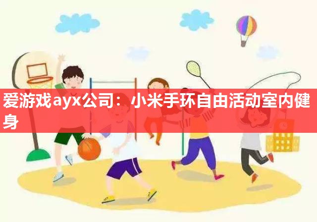 爱游戏ayx公司：小米手环自由活动室内健身