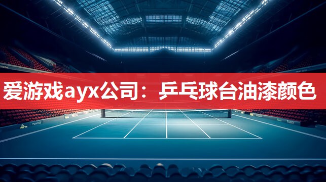 爱游戏ayx公司：乒乓球台油漆颜色