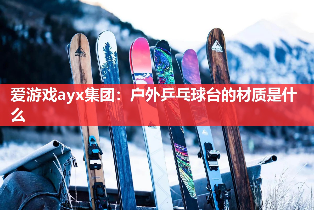 爱游戏ayx集团：户外乒乓球台的材质是什么