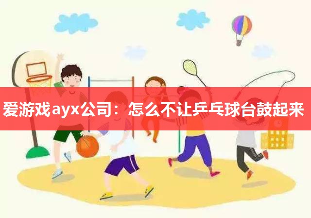 爱游戏ayx公司：怎么不让乒乓球台鼓起来