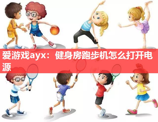 爱游戏ayx：健身房跑步机怎么打开电源