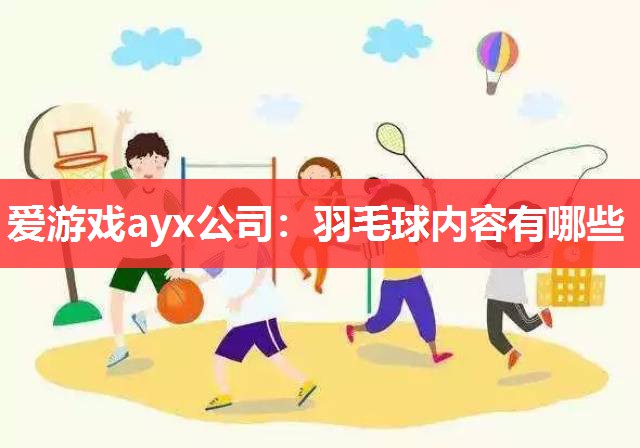 爱游戏ayx公司：羽毛球内容有哪些