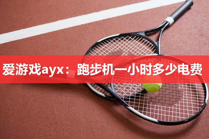 爱游戏ayx：跑步机一小时多少电费