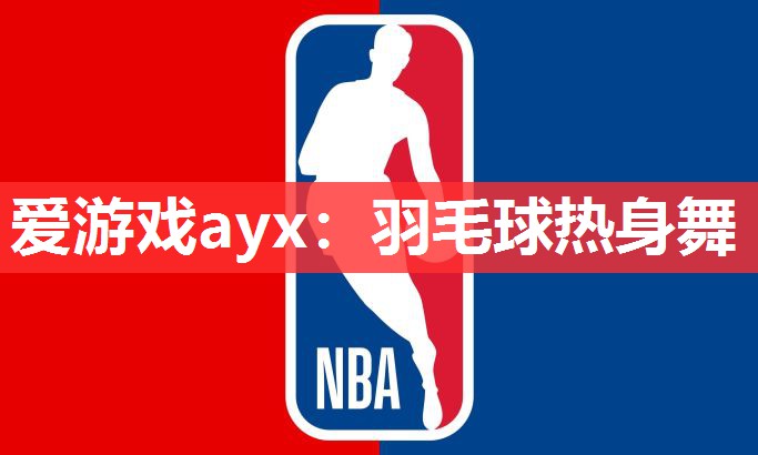 爱游戏ayx：羽毛球热身舞