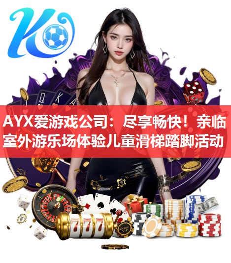 AYX爱游戏公司：尽享畅快！亲临室外游乐场体验儿童滑梯踏脚活动