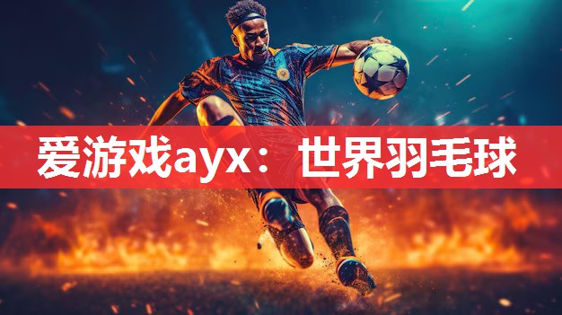 爱游戏ayx：世界羽毛球