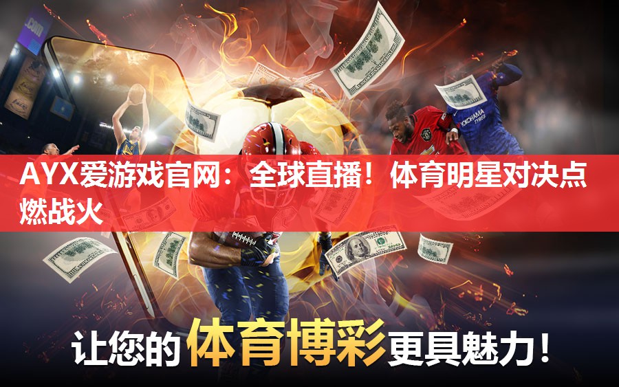 AYX爱游戏官网：全球直播！体育明星对决点燃战火