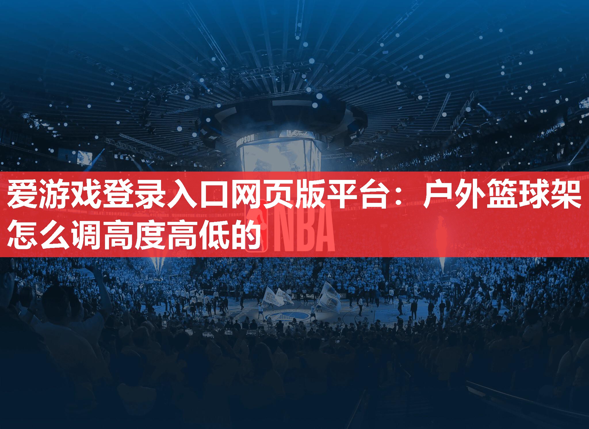 爱游戏登录入口网页版平台：户外篮球架怎么调高度高低的