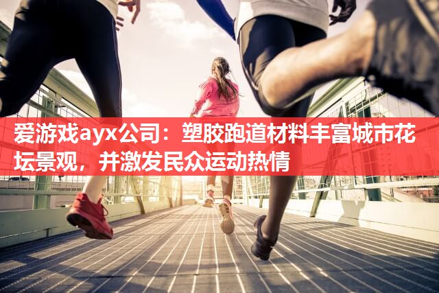 爱游戏ayx公司：塑胶跑道材料丰富城市花坛景观，并激发民众运动热情